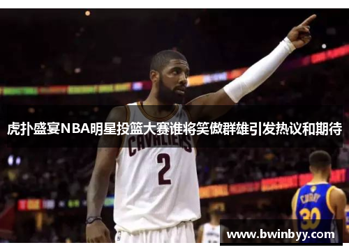 虎扑盛宴NBA明星投篮大赛谁将笑傲群雄引发热议和期待